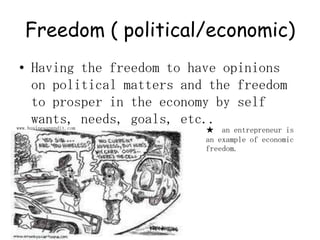 Freedom ( political/economic)Having the freedom to have opinions on political matters and the freedom to prosper in the economy by self wants, needs, goals, etc.. ★  an entrepreneur is an example of economic freedom. www.businesspundit.com