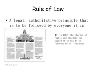 Rule of LawA legal, authoritative principle that is to be followed by everyone it is applied to  ★  In 1987, the charter of rights and freedoms was signed which was to be followed by all Canadianswww2.parl.gc.ca