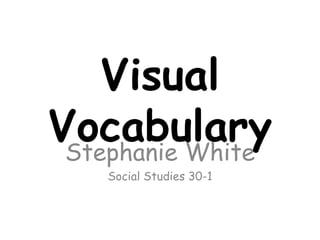 Visual Vocabulary Stephanie White Social Studies 30-1 