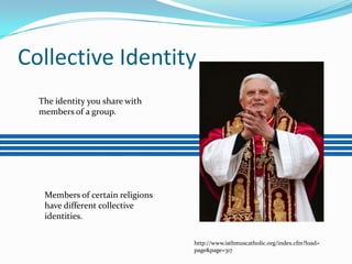 Collective IdentityThe identity you share with members of a group.Members of certain religions have different collective identities.http://www.isthmuscatholic.org/index.cfm?load=page&page=317