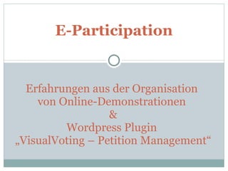 Erfahrungen aus der Organisation  von Online-Demonstrationen  & Wordpress Plugin  „VisualVoting – Petition Management“ E-Participation 
