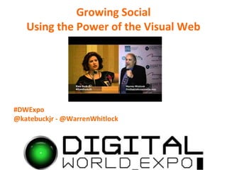 Growing Social
   Using the Power of the Visual Web




#DWExpo
@katebuckjr - @WarrenWhitlock
 