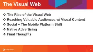 © comScore, Inc. Proprietary. 10
The Visual Web
 The Rise of the Visual Web
 Reaching Valuable Audiences w/ Visual Content
 Social + The Mobile Platform Shift
 Native Advertising
 Final Thoughts
 