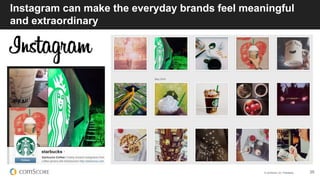 © comScore, Inc. Proprietary. 25
Instagram can make the everyday brands feel meaningful
and extraordinary
 