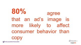 © comScore, Inc. Proprietary. 6
#VISUALMARKETINGSUMMIT
80% agree
that an ad’s image is
more likely to affect
consumer behavior than
copy
 