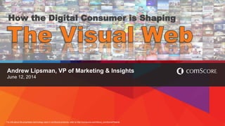 For info about the proprietary technology used in comScore products, refer to http://comscore.com/About_comScore/Patents
Andrew Lipsman, VP of Marketing & Insights
June 12, 2014
How the Digital Consumer is Shaping
 