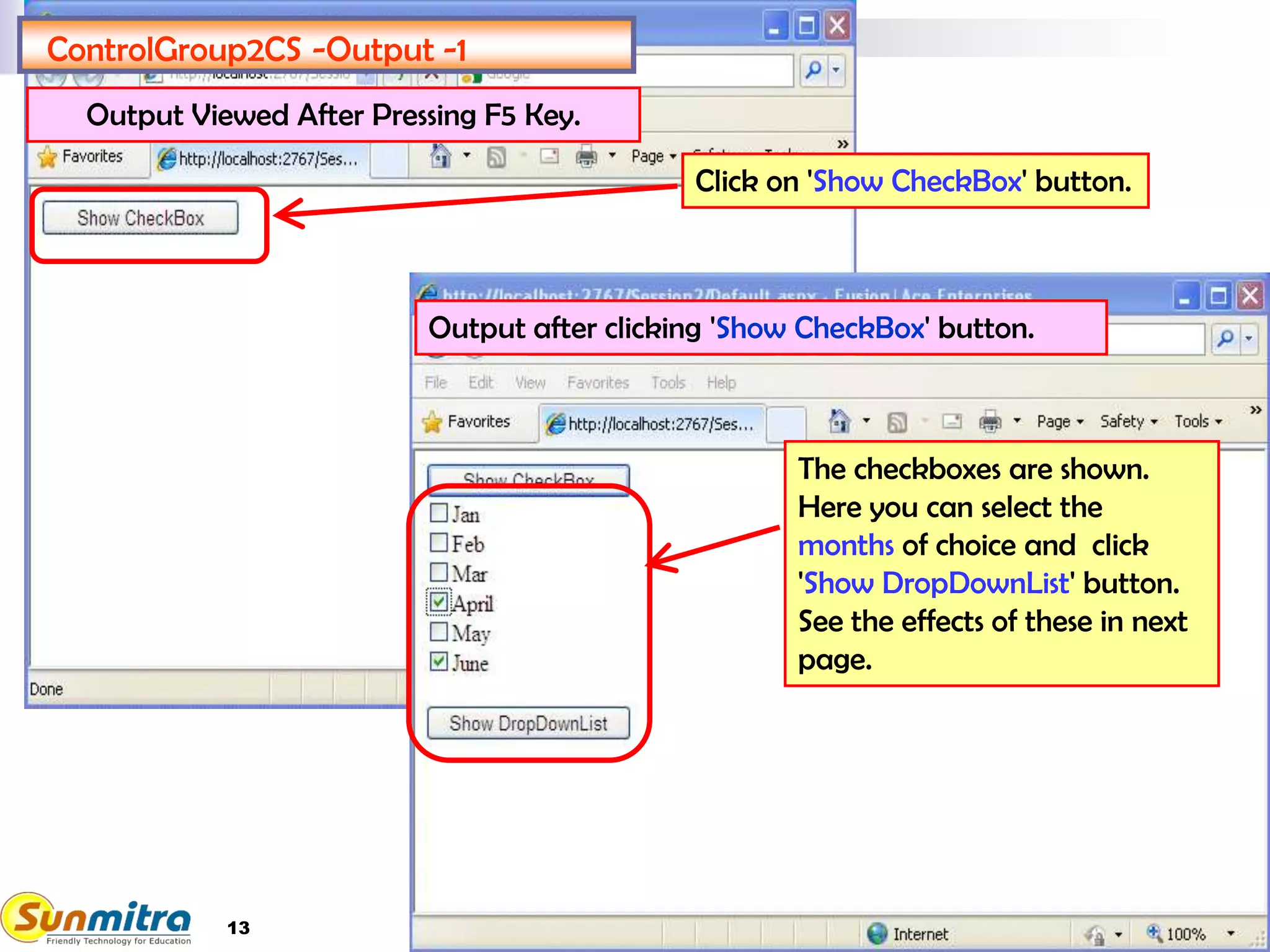 13
ControlGroup2CS -Output -1
Click on 'Show CheckBox' button.
The checkboxes are shown.
Here you can select the
months of choice and click
'Show DropDownList' button.
See the effects of these in next
page.
Output after clicking 'Show CheckBox' button.
Output Viewed After Pressing F5 Key.
 