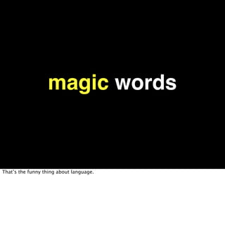 magic words


That’s the funny thing about language.
 
