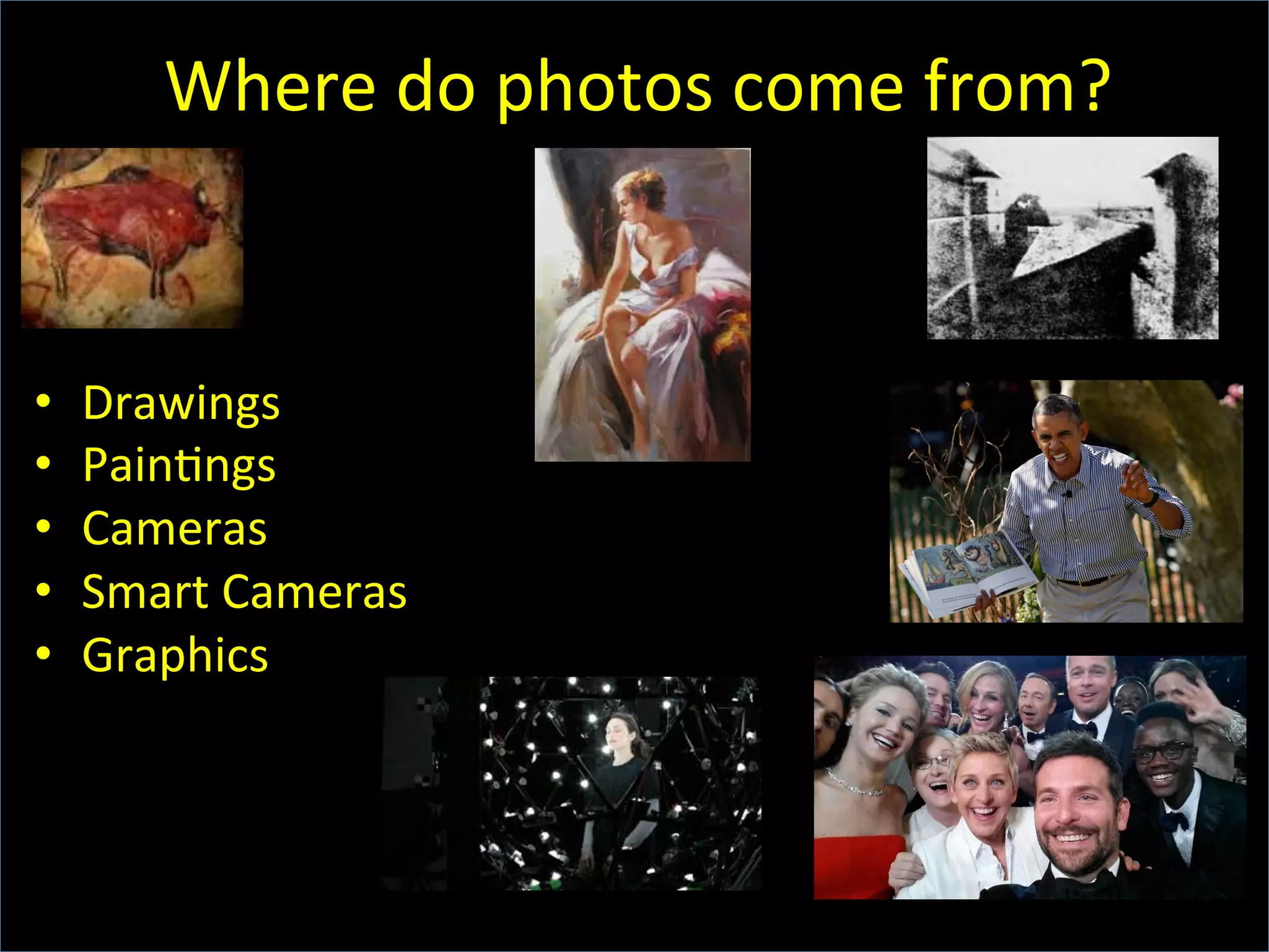 Where	
  do	
  photos	
  come	
  from?	
  	
  
•  Drawings	
  	
  
•  Pain6ngs	
  
•  Cameras	
  
•  Smart	
  Cameras	
  
•  Graphics	
  
 