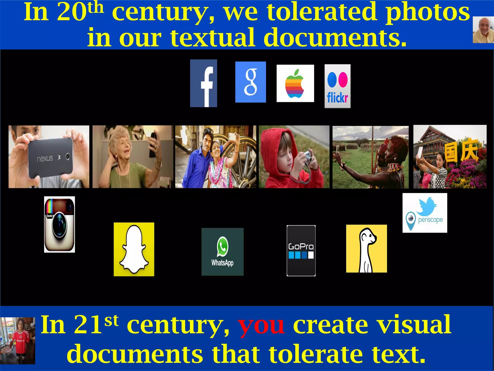 In 20th century, we tolerated photos
in our textual documents.
In 21st century, you create visual
documents that tolerate text.	
  
 