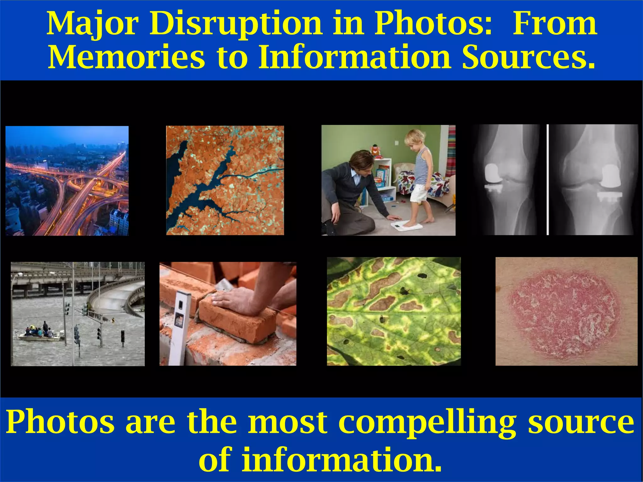 Major Disruption in Photos: From
Memories to Information Sources.
Photos are the most compelling source
of information.	
  
 