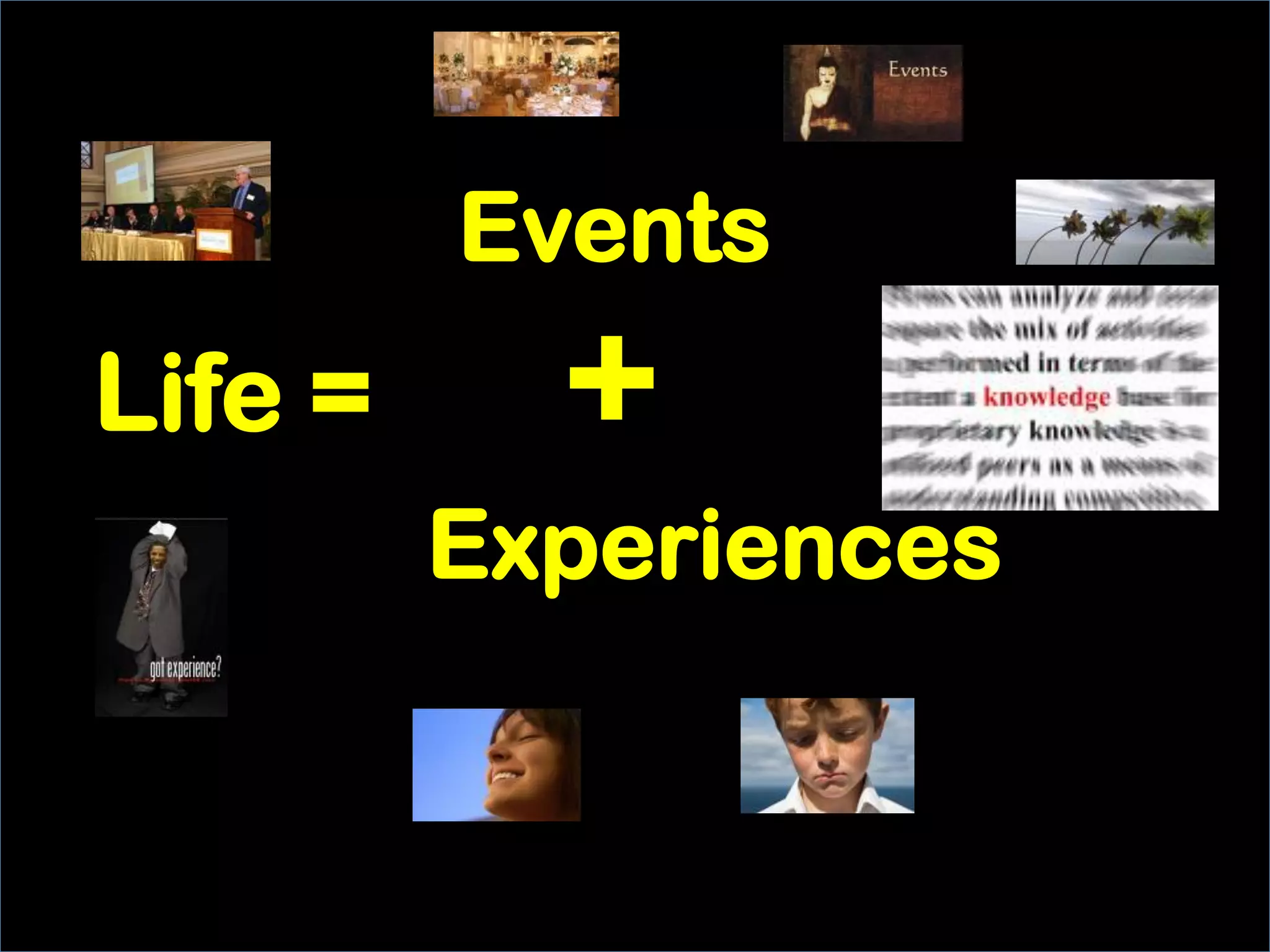 Experiences
Life =
Events
+
 