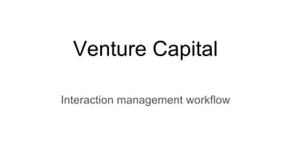 Venture Capital
Interaction management workflow
 