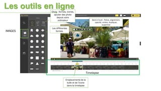 IMAGES
Timelapse
Choix : formes, icones,
ajouter des photo
depuis votre
ordinateur
Les différentes
formes.
Emplacements de la
bulle et de l’icone
dans la timelapse
Barre d’outil : Police, alignement,
opacité, ombre, dupliquer,
supprimer
Les outils en ligne
 