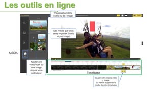 MEDIA
Timelapse
Visualisation de la
vidéo ou de l’image
Ajouter une
vidéo/rush ou
une image
depuis votre
ordinateur
Les media que vous
avez importés (vidéo
et/ou image)
Couper votre media vidéo
/ image
Ou mettre supprimer le
media de votre timelapse
Les outils en ligne
 
