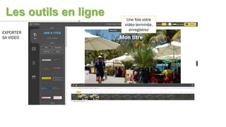 Une fois votre
vidéo terminée,
enregistrez
EXPORTER
SA VIDEO
Les outils en ligne
 
