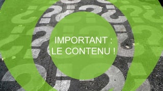 IMPORTANT :
LE CONTENU !
 