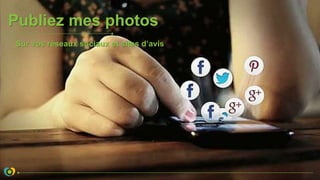 Publiez mes photos
Sur vos réseaux sociaux et sites d’avis
 