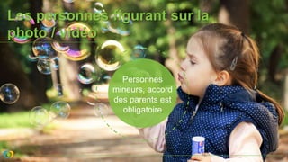 Les personnes figurant sur la
photo / vidéo
Personnes
mineurs, accord
des parents est
obligatoire
 
