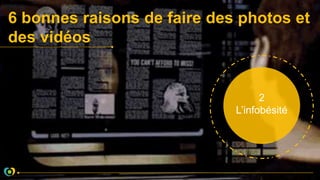 6 bonnes raisons de faire des photos et
des vidéos
2
L’infobésité
 