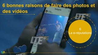 6 bonnes raisons de faire des photos et
des vidéos
6
La e-réputations
 