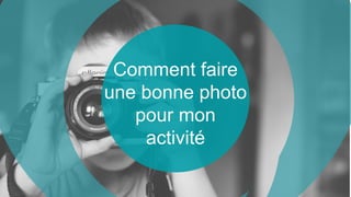 Comment faire
une bonne photo
pour mon
activité
 