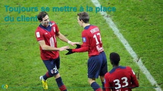 Toujours se mettre à la place
du client
 