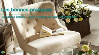 Les bonnes pratiques
Les petits détails… pour charmer et pour l’authenticité
 