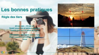 Les bonnes pratiques
2/3 de ciel – 1/3 de sol
Soleil couchant et personnages en
contre jour sur le point de force
Délimitation très claire océan / ciel
Phare positionné sur les points de
force
Règle des tiers
 