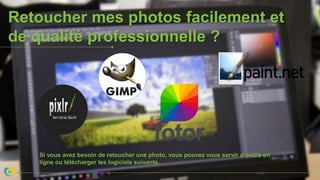 Si vous avez besoin de retoucher une photo, vous pouvez vous servir d’outils en
ligne ou télécharger les logiciels suivants.
Retoucher mes photos facilement et
de qualité professionnelle ?
 