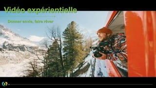 Vidéo expérientielle
Donner envie, faire rêver
 
