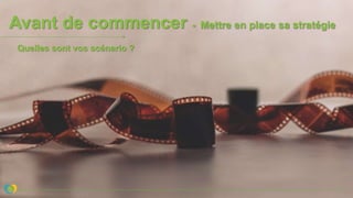 Avant de commencer - Mettre en place sa stratégie
Quelles sont vos scénario ?
 