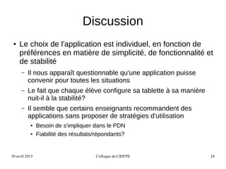 30 avril 2015 Colloque du CRIFPE 24
Discussion
● Le choix de l'application est individuel, en fonction de
préférences en m...