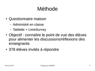 30 avril 2015 Colloque du CRIFPE 9
Méthode
● Questionnaire maison
– Administré en classe
– Tablette + LimeSurvey
● Objecti...