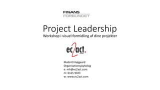 Project Leadership 
Workshop i visuel formidling af dine projekter 
Maibritt Højgaard 
Organisationspsykolog 
e: mh@ec2act.com 
m: 6165 9023 
w: www.ec2act.com  