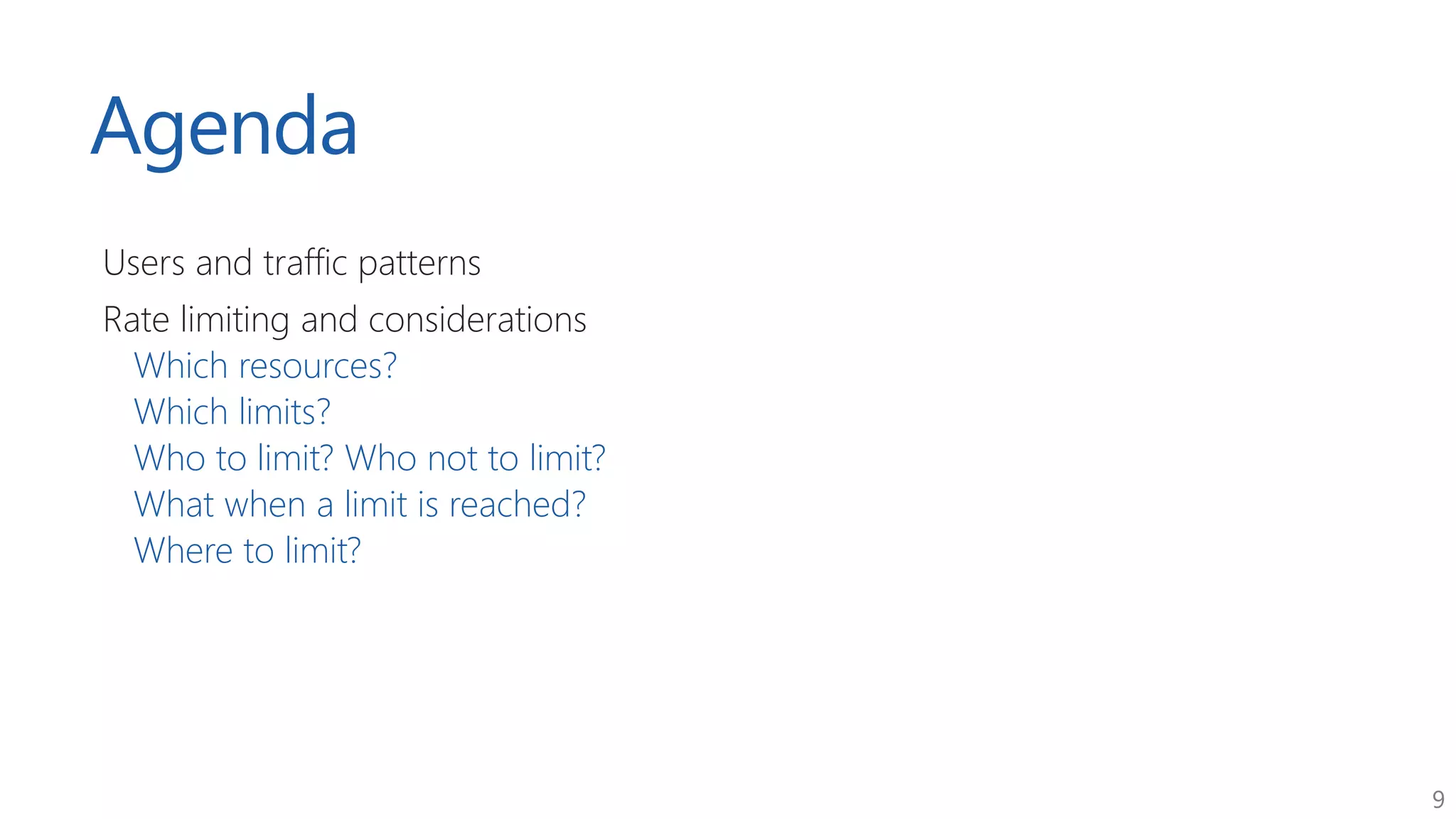 9
Agenda
Users and traffic patterns
Rate limiting and considerations
Which resources?
Which limits?
Who to limit? Who not to limit?
What when a limit is reached?
Where to limit?
 