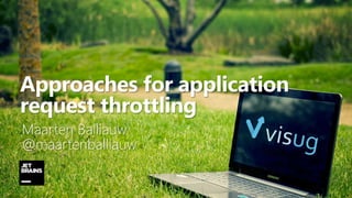 1
Approaches for application
request throttling
Maarten Balliauw
@maartenballiauw
 