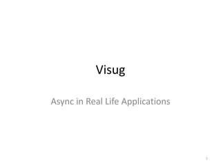 Visug

Async in Real Life Applications




                                  1
 
