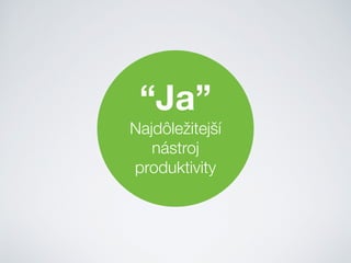 “Ja”
Najdôležitejší
nástroj
produktivity
 