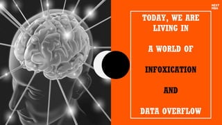 TODAY, WE ARE
LIVING IN
A WORLD OF
INFOXICATION
AND
DATA OVERFLOW
 