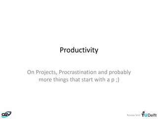 Noeska Smit
Productivity
On Projects, Procrastination and probably
more things that start with a p ;)
 