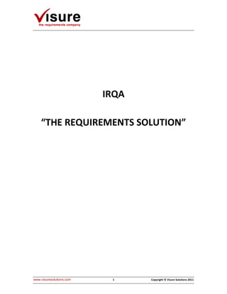 IRQA

    “THE REQUIREMENTS SOLUTION”




www.visuresolutions.com    1     Copyright © Visure Solutions 2011
 