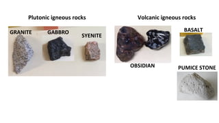 Plutonic igneous rocks
GABBROGRANITE
SYENITE
Volcanic igneous rocks
BASALT
PUMICE STONEOBSIDIAN
 