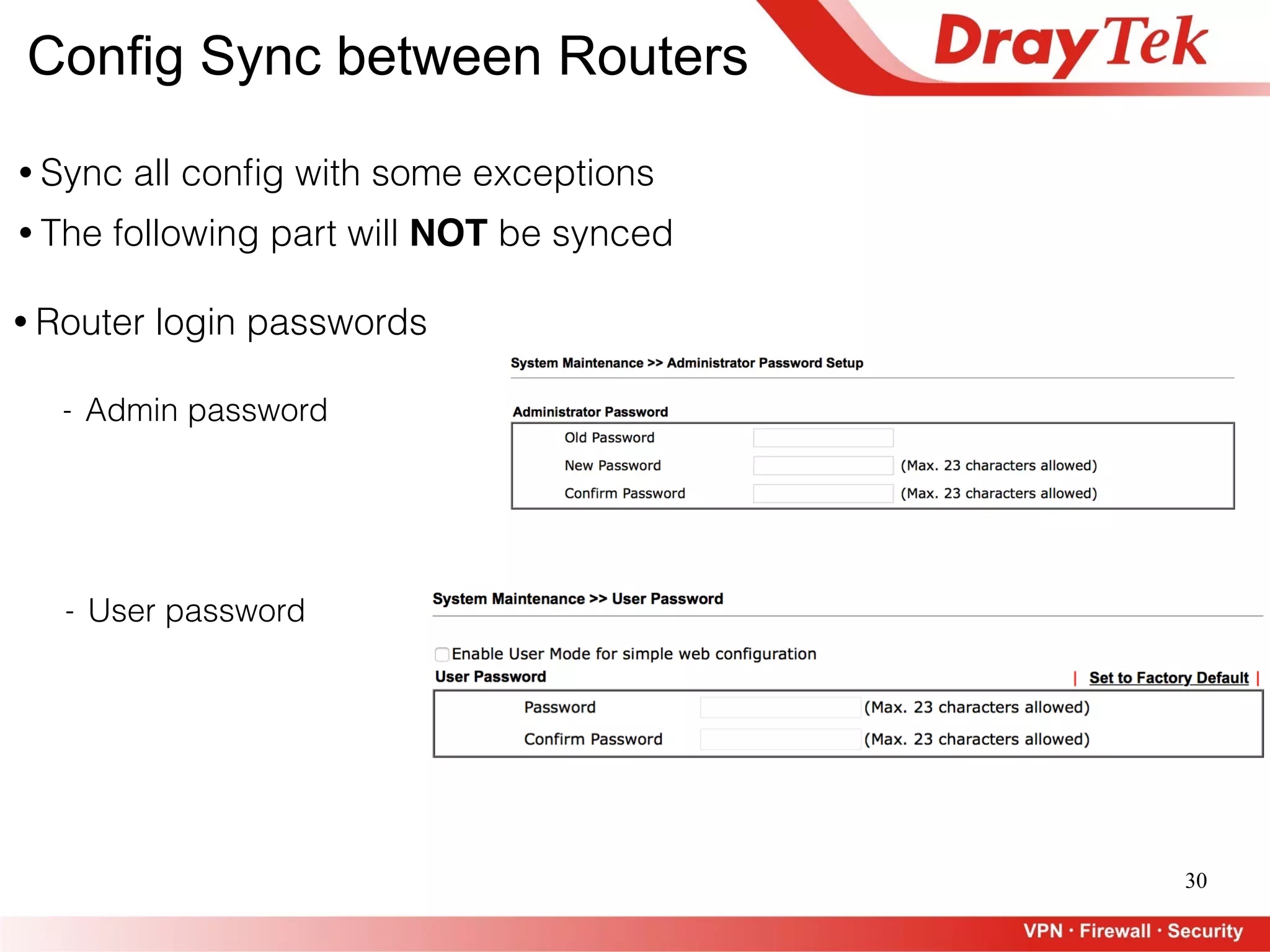 30
Config Sync between Routers
• Sync all conﬁg with some exceptions
- Admin password
• Router login passwords
- User password
• The following part will NOT be synced
 