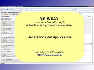 VISUS RAD   sistema informativo agile ambiente di sviluppo rapido model-driven Generazione dell'applicazione Per maggiori informazioni http://www.visusrad.it/ 