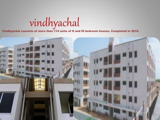 vindhyachalVindhyachal consists of more than 114 units of II and III bedroom houses. Completed in 2010.
 