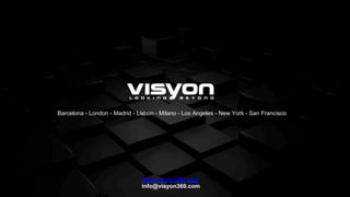 www.visyon360.com
info@visyon360.com
Barcelona - London - Madrid - Lisbon - Milano - Los Angeles - New York - San Francisco
 