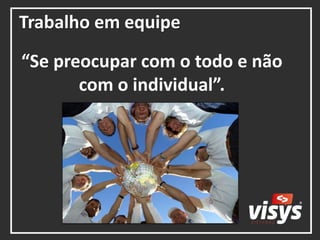 Trabalho em equipe
“Se preocupar com o todo e não
com o individual”.
 