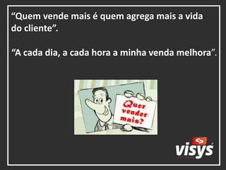 “Quem vende mais é quem agrega mais a vida
do cliente”.
“A cada dia, a cada hora a minha venda melhora”.
 