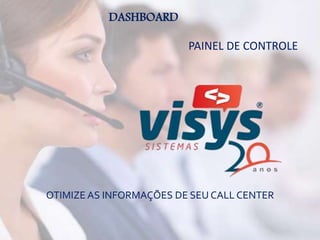 DASHBOARD
PAINEL DE CONTROLE
OTIMIZE AS INFORMAÇÕES DE SEU CALL CENTER
 